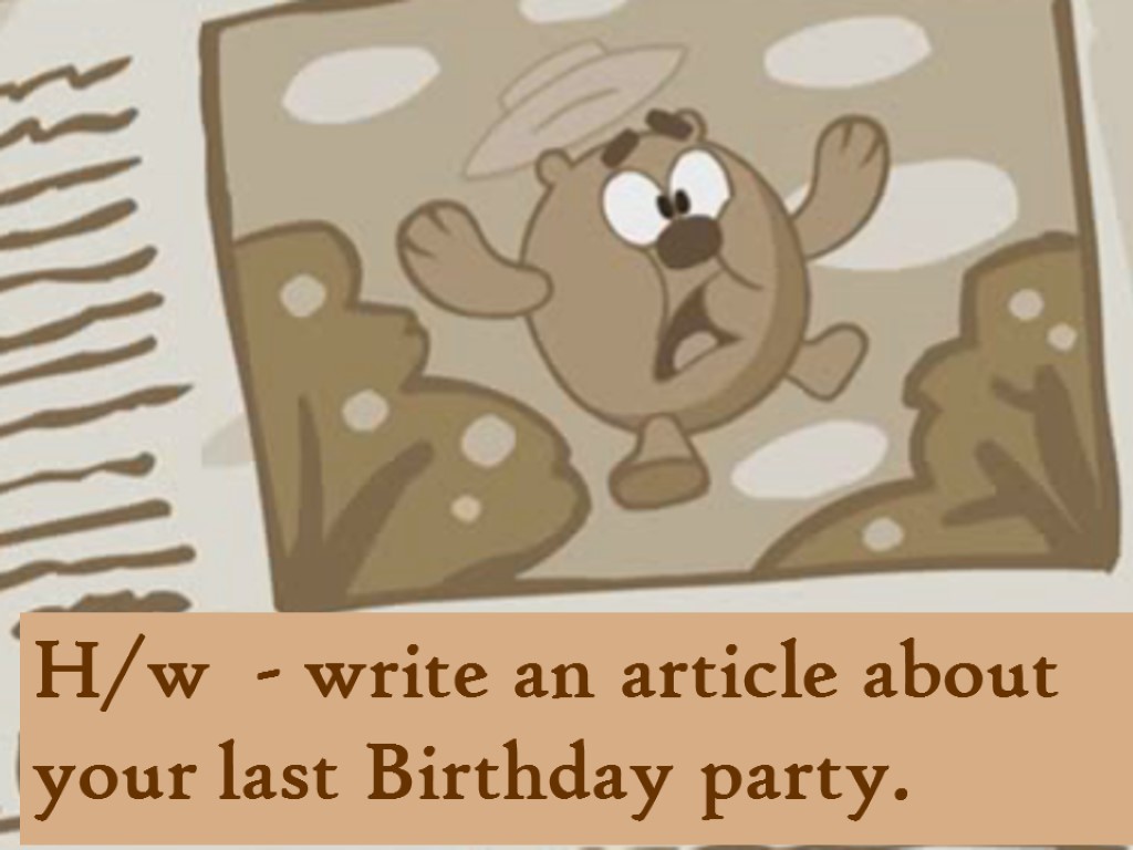 H/w - write an article about your last Birthday party.